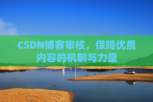 CSDN博客审核，保障优质内容的机制与力量